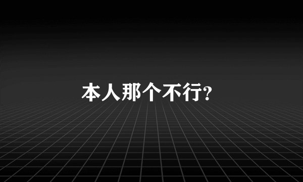 本人那个不行?
