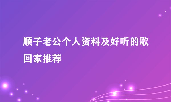 顺子老公个人资料及好听的歌回家推荐