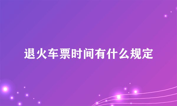 退火车票时间有什么规定
