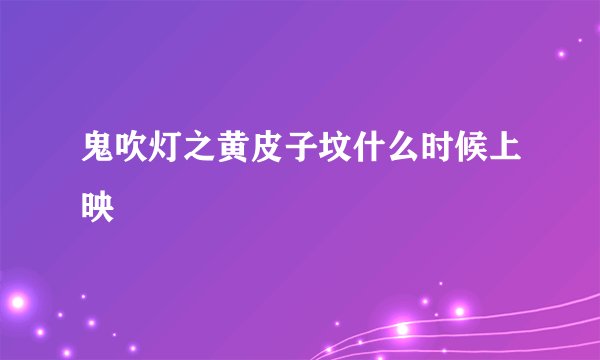 鬼吹灯之黄皮子坟什么时候上映