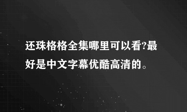还珠格格全集哪里可以看?最好是中文字幕优酷高清的。