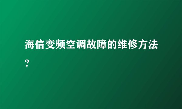 海信变频空调故障的维修方法？