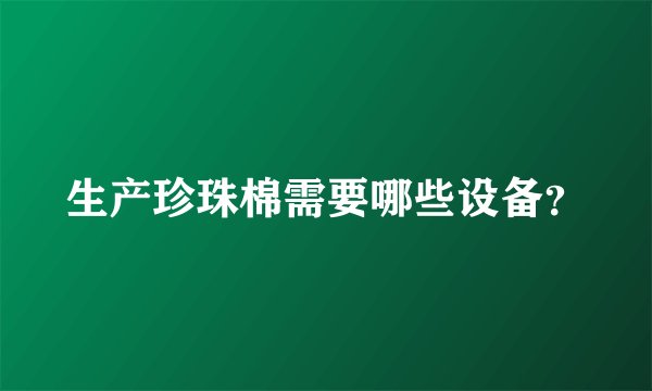 生产珍珠棉需要哪些设备？