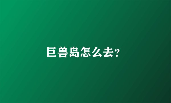 巨兽岛怎么去？