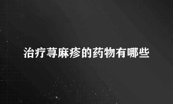 治疗荨麻疹的药物有哪些