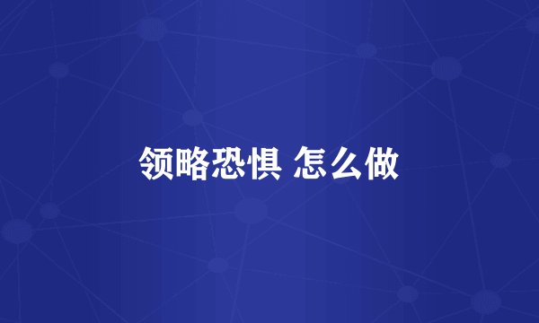 领略恐惧 怎么做