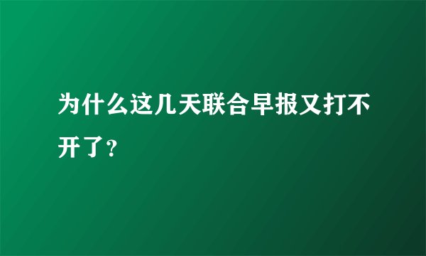 为什么这几天联合早报又打不开了?