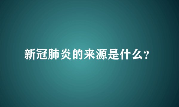 新冠肺炎的来源是什么？