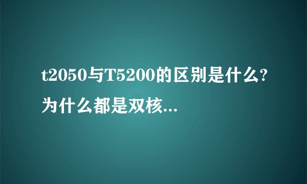 t2050与T5200的区别是什么?为什么都是双核1.6G可叫法不一呢?