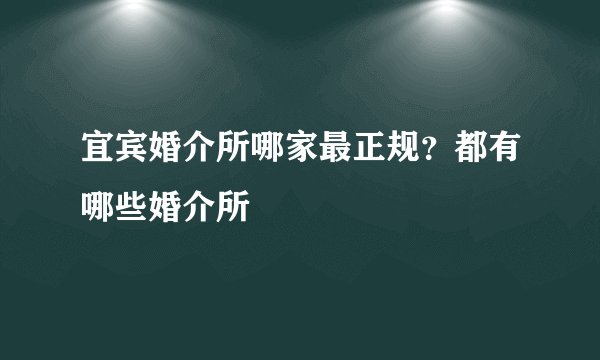 宜宾婚介所哪家最正规？都有哪些婚介所