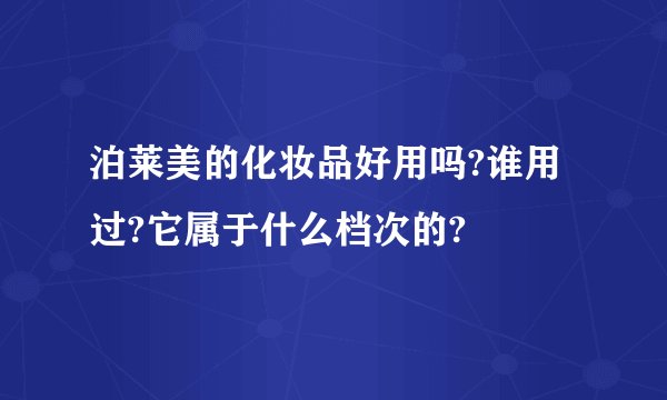 泊莱美的化妆品好用吗?谁用过?它属于什么档次的?