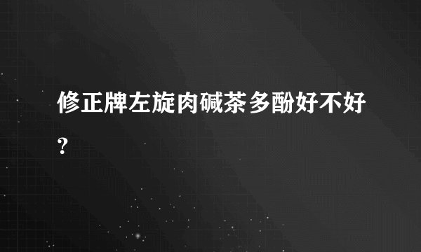 修正牌左旋肉碱茶多酚好不好？