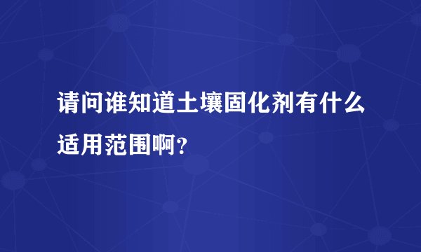 请问谁知道土壤固化剂有什么适用范围啊？
