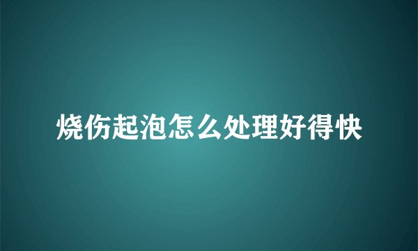 烧伤起泡怎么处理好得快