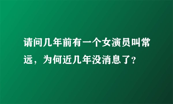 请问几年前有一个女演员叫常远，为何近几年没消息了？