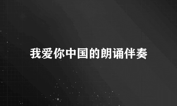 我爱你中国的朗诵伴奏