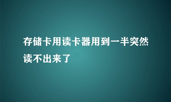 存储卡用读卡器用到一半突然读不出来了