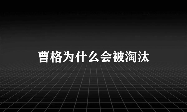 曹格为什么会被淘汰