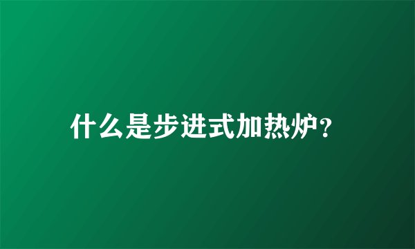 什么是步进式加热炉？