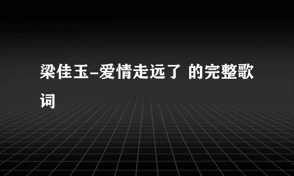 梁佳玉-爱情走远了 的完整歌词