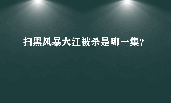 扫黑风暴大江被杀是哪一集？