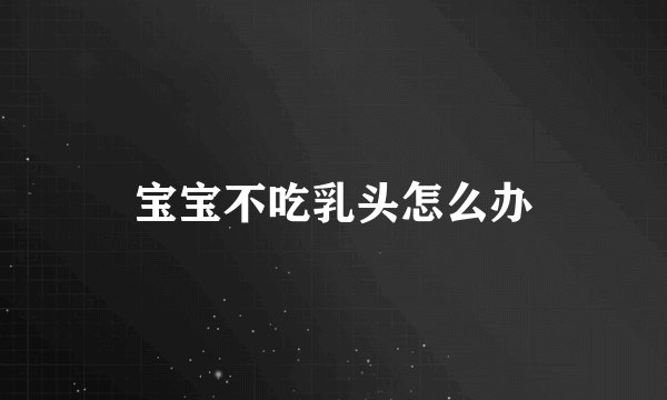 宝宝不吃乳头怎么办
