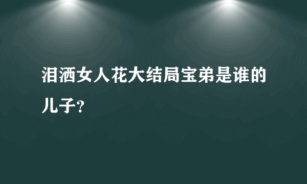 泪洒女人花大结局宝弟是谁的儿子？