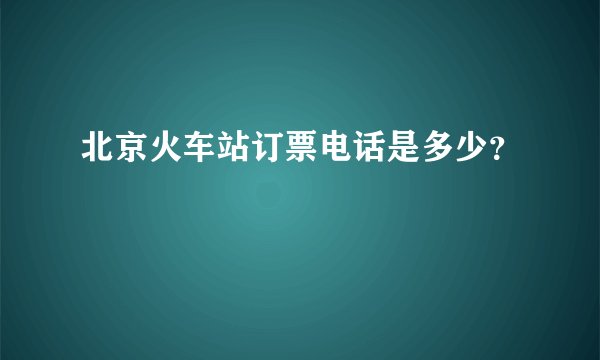 北京火车站订票电话是多少？