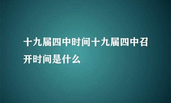 十九届四中时间十九届四中召开时间是什么