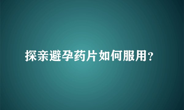 探亲避孕药片如何服用?