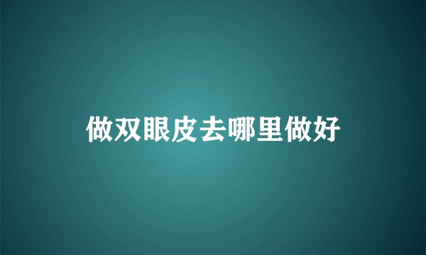 做双眼皮去哪里做好