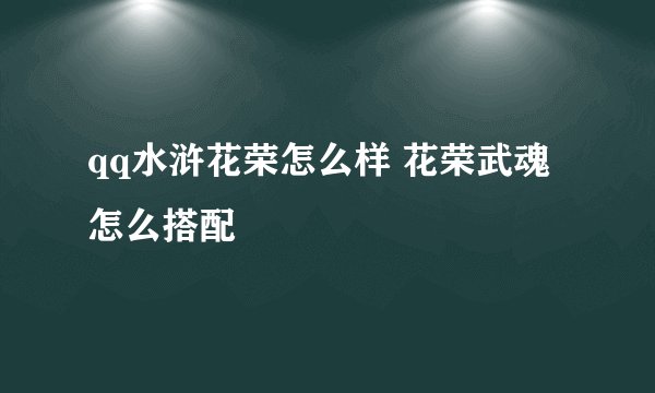 qq水浒花荣怎么样 花荣武魂怎么搭配