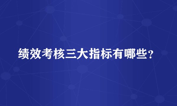 绩效考核三大指标有哪些?