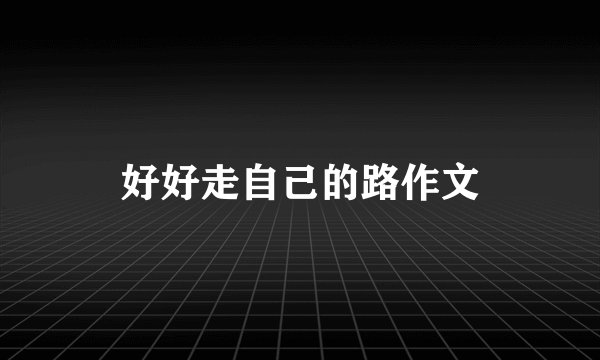 好好走自己的路作文