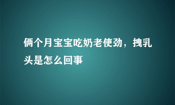 俩个月宝宝吃奶老使劲，拽乳头是怎么回事
