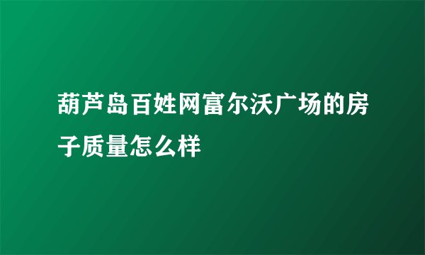葫芦岛百姓网富尔沃广场的房子质量怎么样
