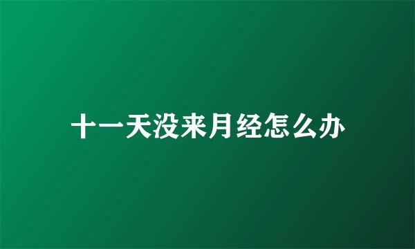十一天没来月经怎么办