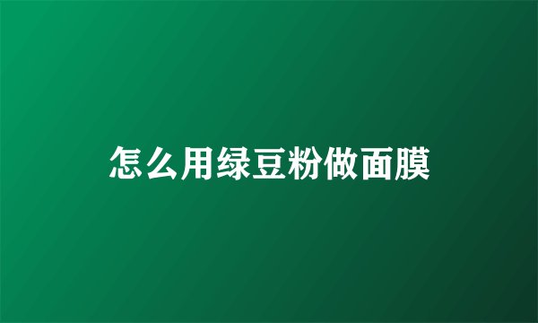 怎么用绿豆粉做面膜