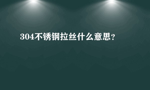 304不锈钢拉丝什么意思?