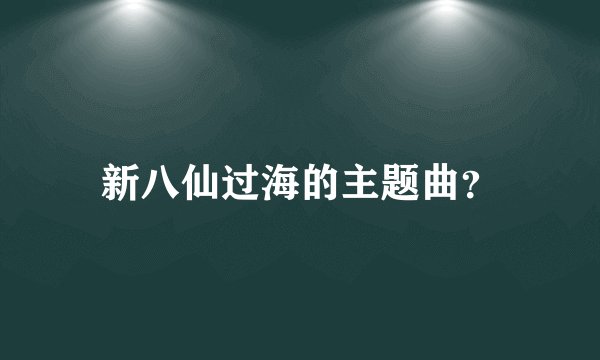 新八仙过海的主题曲？