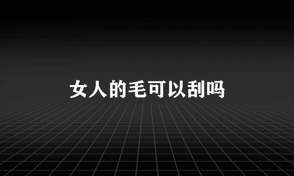 女人的毛可以刮吗