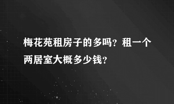 梅花苑租房子的多吗？租一个两居室大概多少钱？