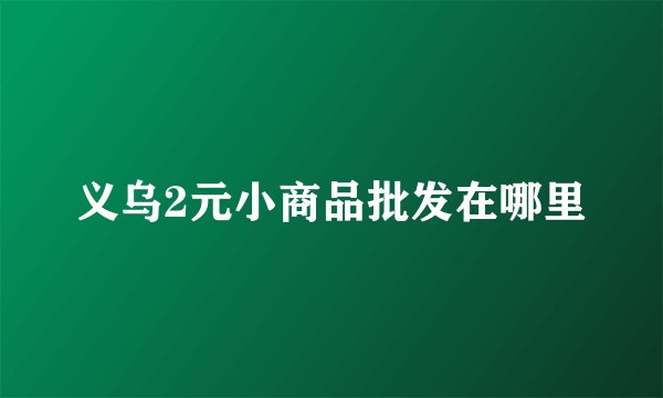 义乌2元小商品批发在哪里