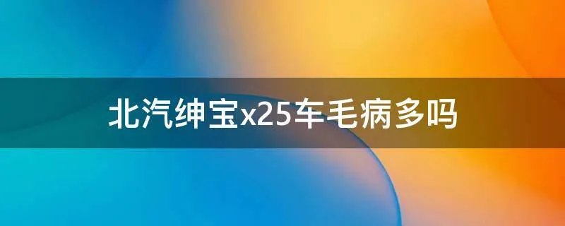 北汽绅宝x25车毛病多吗
