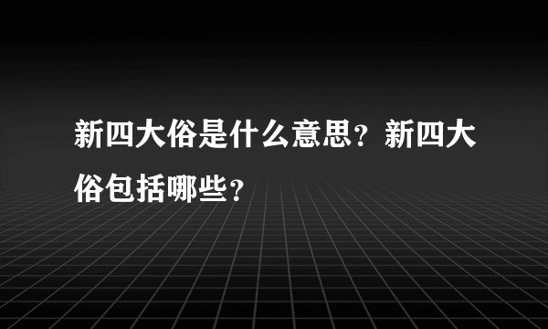 新四大俗是什么意思？新四大俗包括哪些？