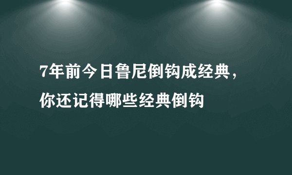 7年前今日鲁尼倒钩成经典,你还记得哪些经典倒钩