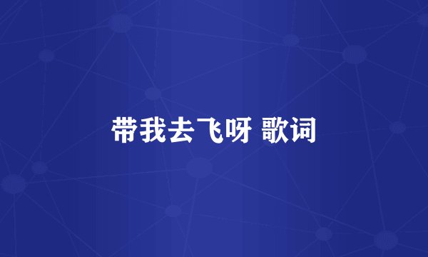 带我去飞呀 歌词