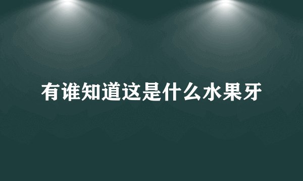 有谁知道这是什么水果牙
