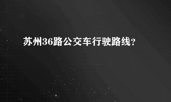 苏州36路公交车行驶路线？