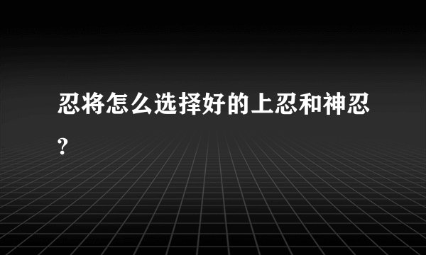 忍将怎么选择好的上忍和神忍?